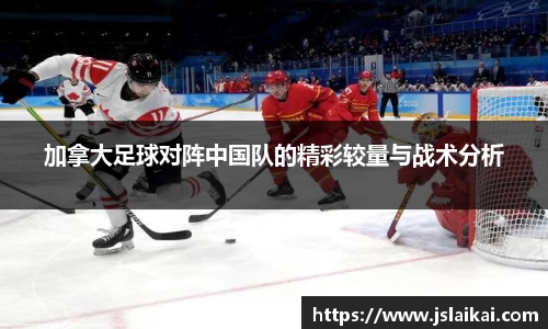加拿大足球对阵中国队的精彩较量与战术分析