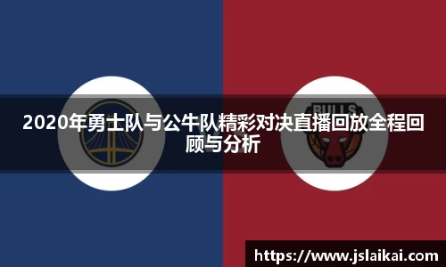 2020年勇士队与公牛队精彩对决直播回放全程回顾与分析