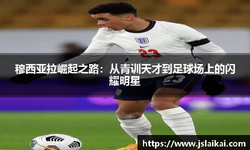 穆西亚拉崛起之路：从青训天才到足球场上的闪耀明星