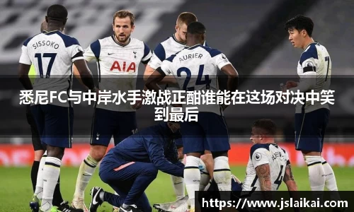 悉尼FC与中岸水手激战正酣谁能在这场对决中笑到最后