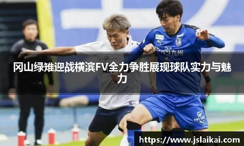 冈山绿雉迎战横滨FV全力争胜展现球队实力与魅力