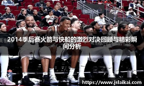 2014季后赛火箭与快船的激烈对决回顾与精彩瞬间分析