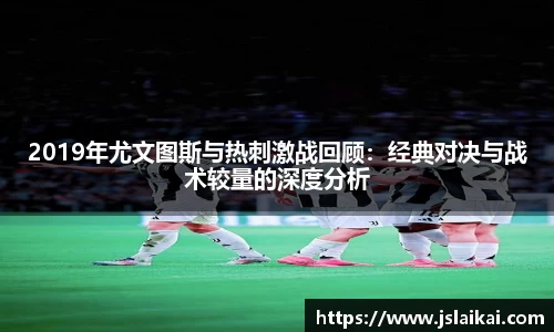 2019年尤文图斯与热刺激战回顾：经典对决与战术较量的深度分析