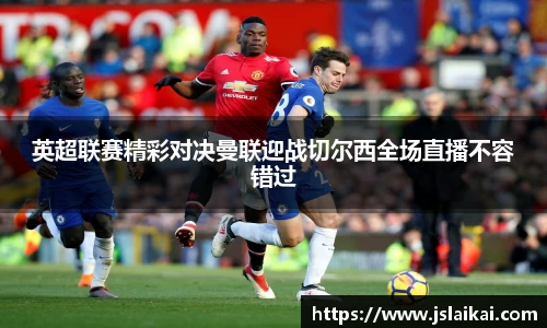 英超联赛精彩对决曼联迎战切尔西全场直播不容错过